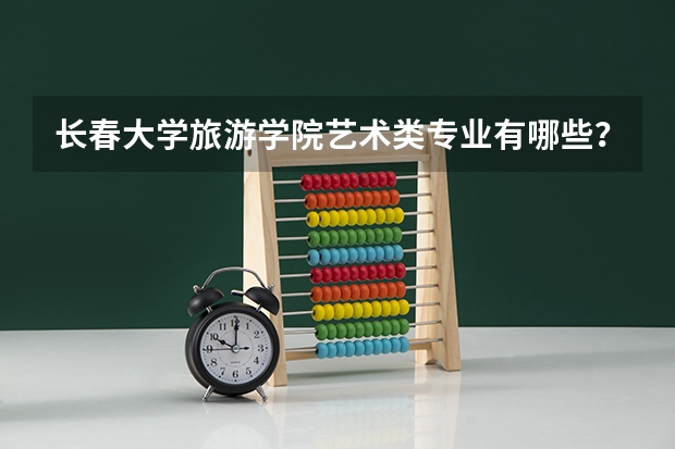 长春大学旅游学院艺术类专业有哪些？