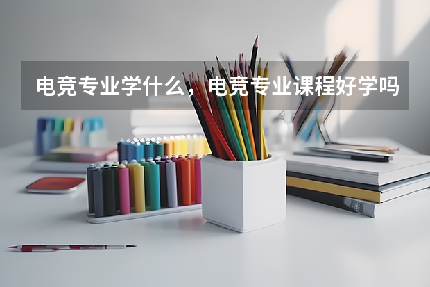 电竞专业学什么，电竞专业课程好学吗