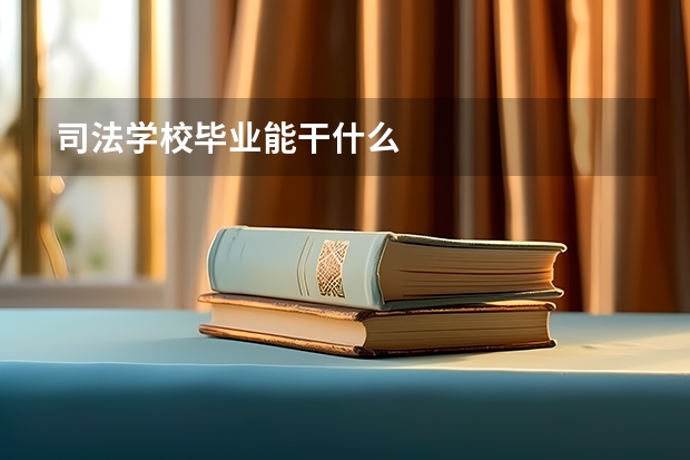 司法学校毕业能干什么