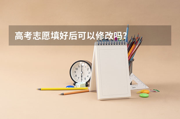 高考志愿填好后可以修改吗？