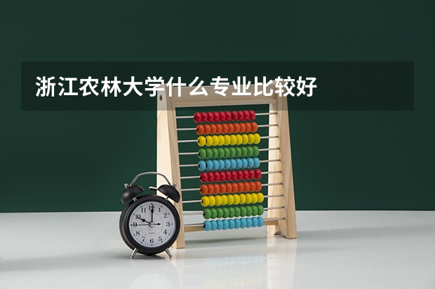 浙江农林大学什么专业比较好