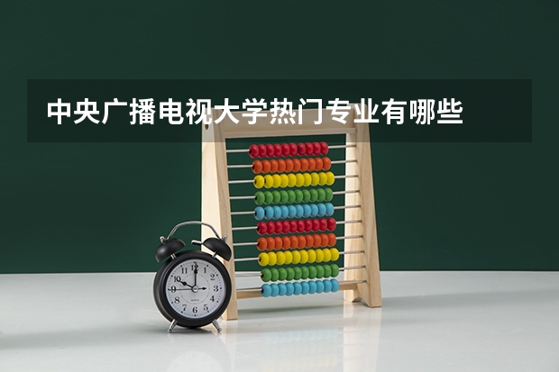 中央广播电视大学热门专业有哪些