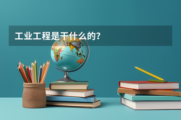 工业工程是干什么的？