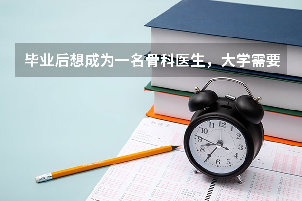 毕业后想成为一名骨科医生，大学需要掌握哪些知识？