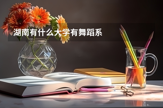 湖南有什么大学有舞蹈系