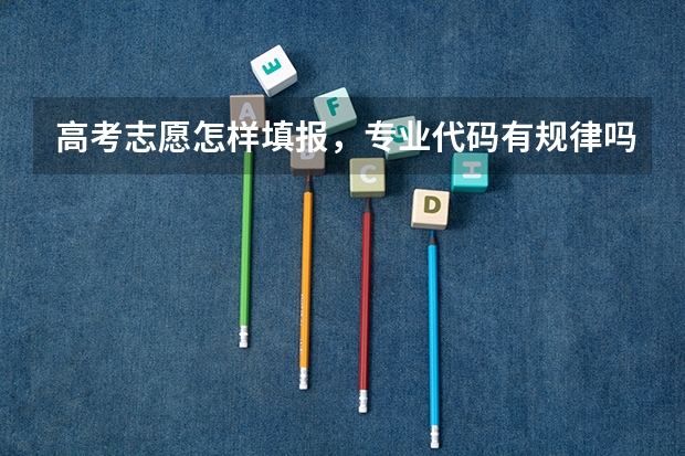 高考志愿怎样填报，专业代码有规律吗？