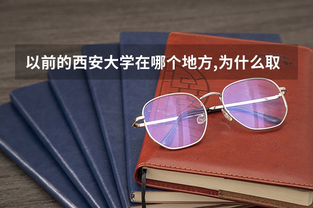 以前的西安大学在哪个地方,为什么取消了?拜托了各位 谢谢