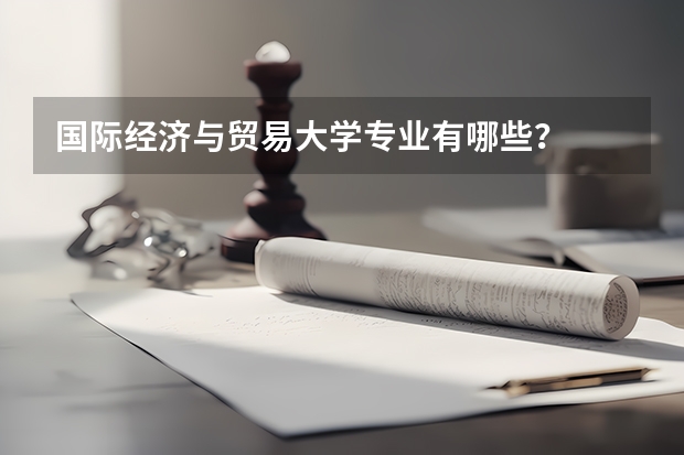 国际经济与贸易大学专业有哪些？