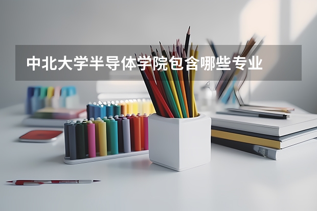 中北大学半导体学院包含哪些专业