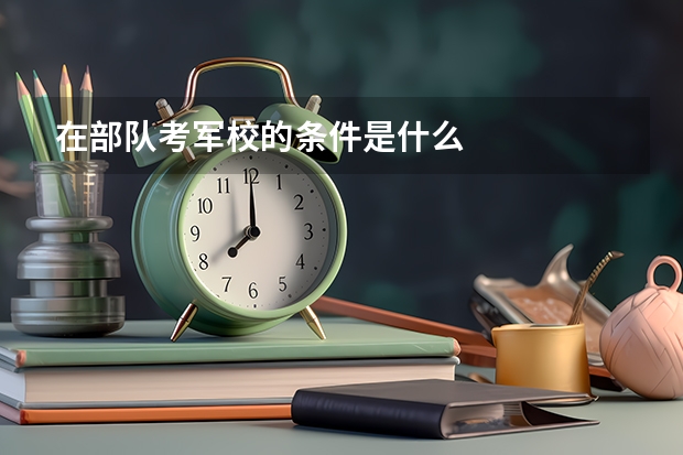 在部队考军校的条件是什么