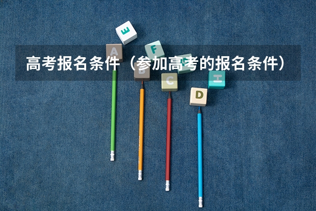 高考报名条件（参加高考的报名条件）