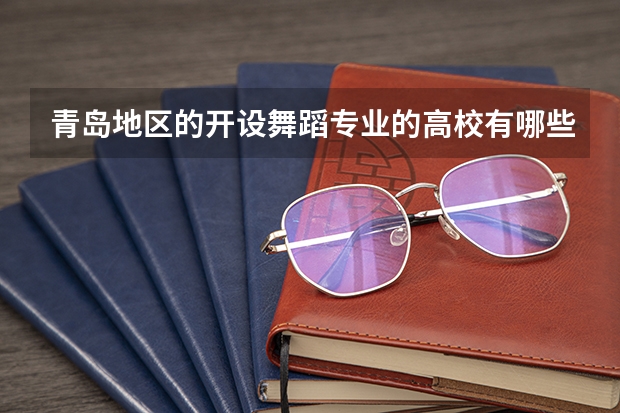 青岛地区的开设舞蹈专业的高校有哪些？