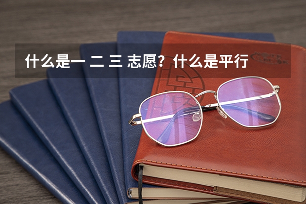 什么是一 二 三 志愿？什么是平行志愿？