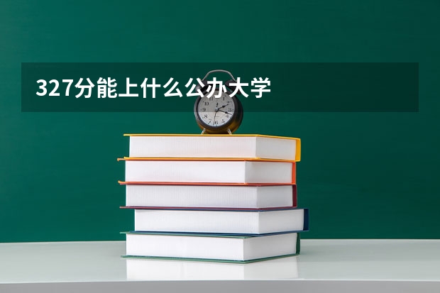 327分能上什么公办大学