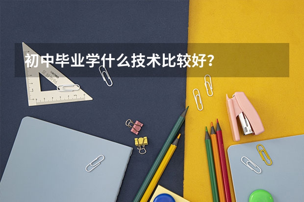 初中毕业学什么技术比较好？