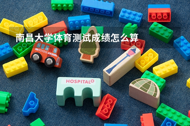 南昌大学体育测试成绩怎么算
