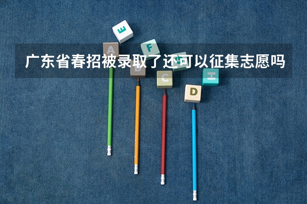 广东省春招被录取了还可以征集志愿吗？