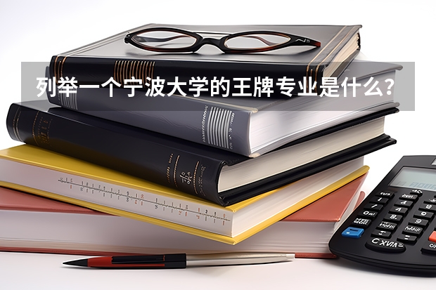 列举一个宁波大学的王牌专业是什么？?