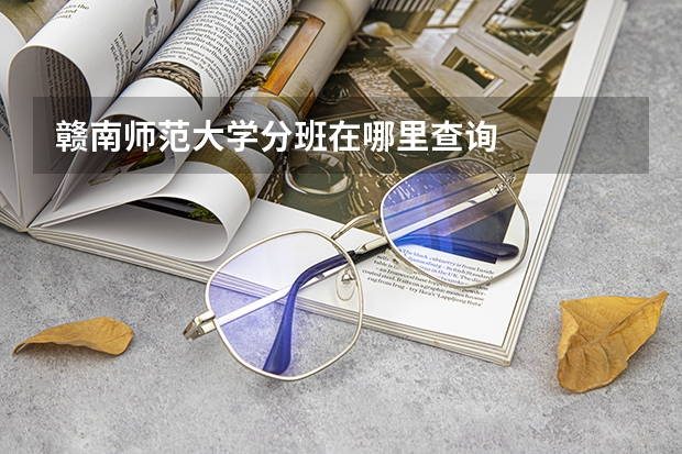赣南师范大学分班在哪里查询