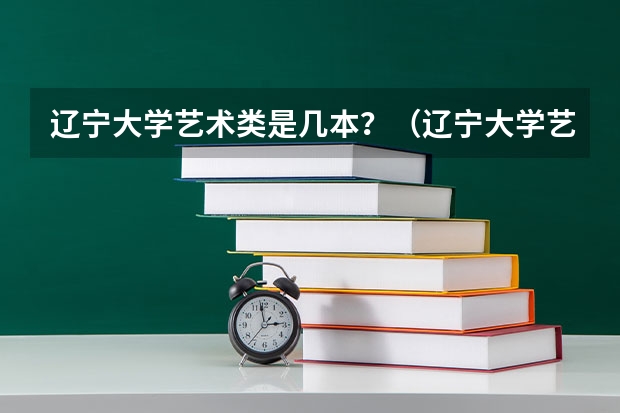 辽宁大学艺术类是几本？（辽宁大学艺术系算几本）
