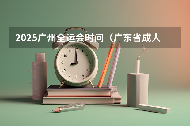 2025广州全运会时间（广东省成人高考考试时间）