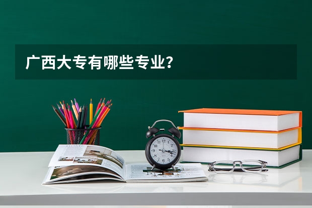广西大专有哪些专业?