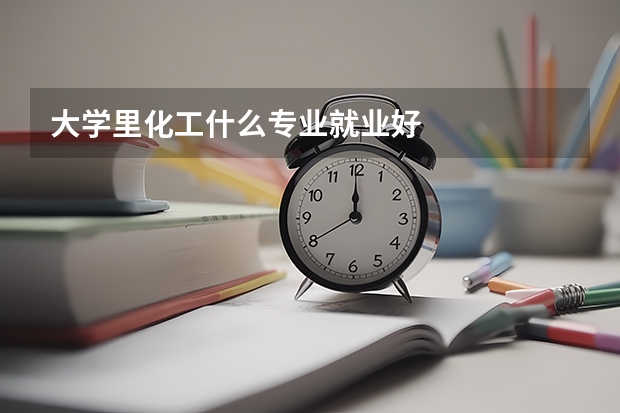 大学里化工什么专业就业好