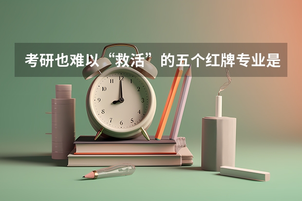 考研也难以“救活”的五个红牌专业是哪5个？（广东211大学材料化学专业就业前景）