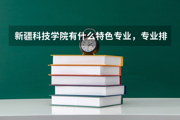 新疆科技学院有什么特色专业，专业排名如何
