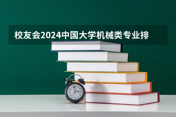 校友会2024中国大学机械类专业排名,华中科技大学、宁波工程学院第一(男生大学最吃香的专业排名)