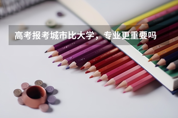 高考报考城市比大学，专业更重要吗