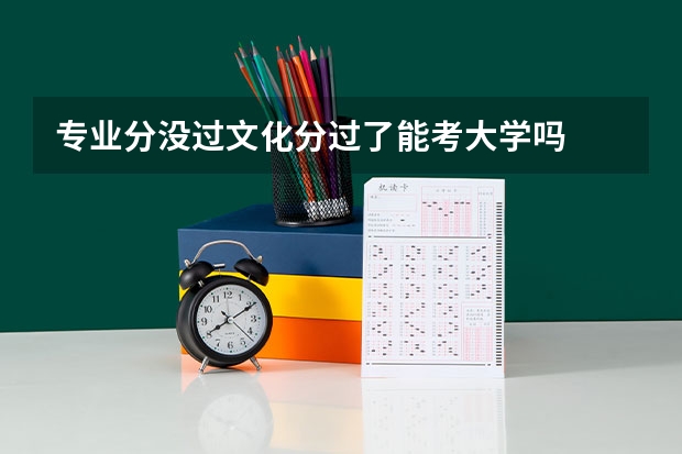 专业分没过文化分过了能考大学吗