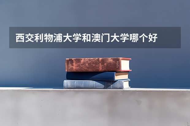 西交利物浦大学和澳门大学哪个好
