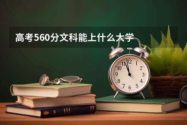 高考560分文科能上什么大学
