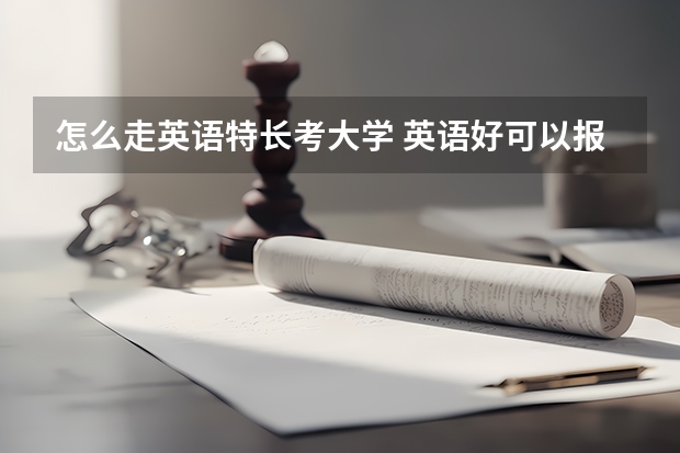 怎么走英语特长考大学 英语好可以报哪些院校