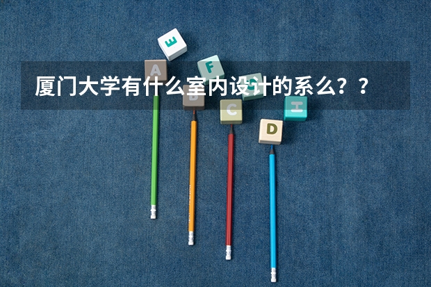 厦门大学有什么室内设计的系么？？