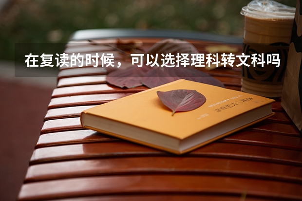 在复读的时候，可以选择理科转文科吗？该如何判断自己适合不适合读理科？