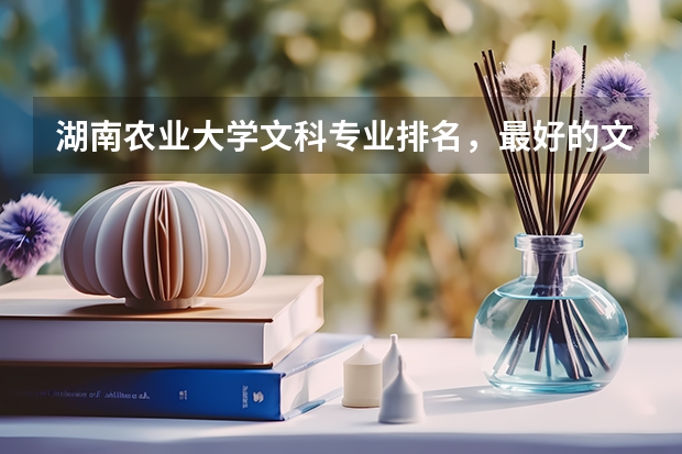 湖南农业大学文科专业排名，最好的文科专业有哪些