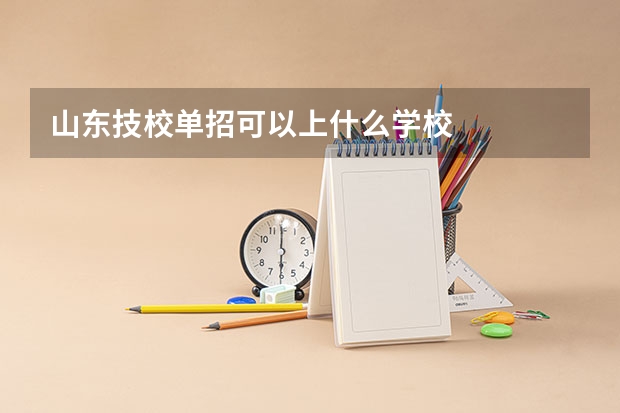 山东技校单招可以上什么学校