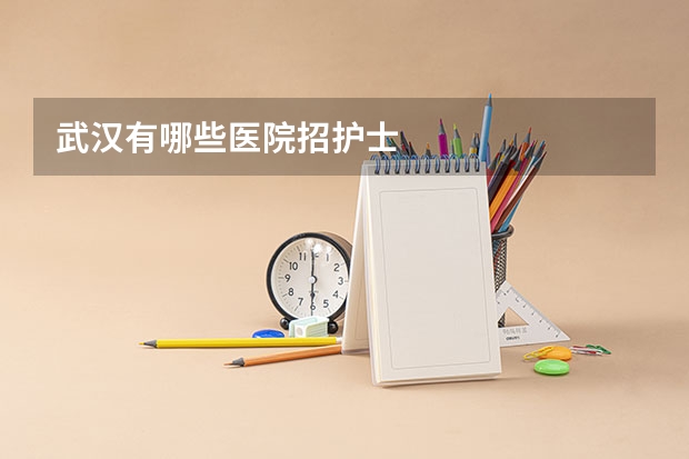 武汉有哪些医院招护士