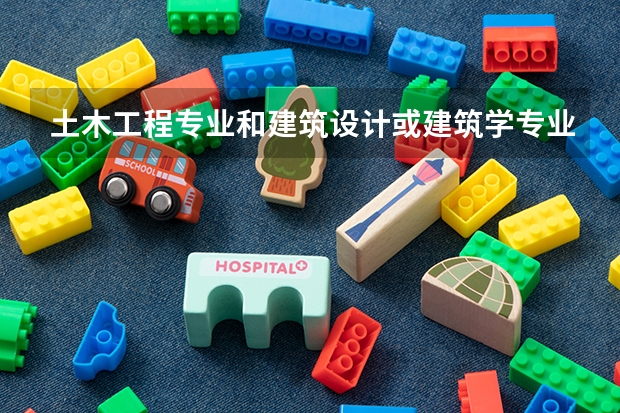 土木工程专业和建筑设计或建筑学专业比较,哪个更好些呢?