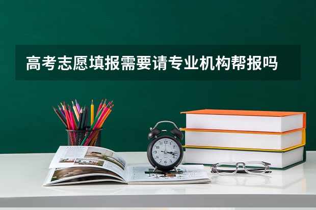 高考志愿填报需要请专业机构帮报吗