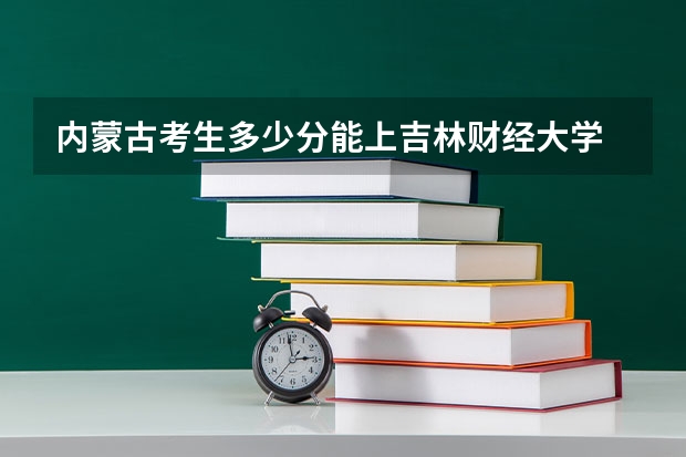 内蒙古考生多少分能上吉林财经大学
