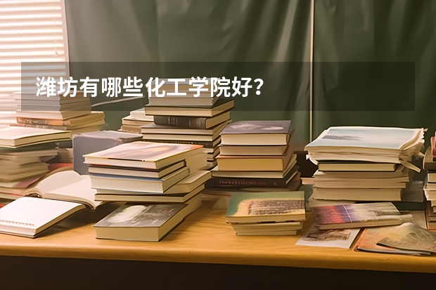 潍坊有哪些化工学院好？