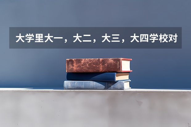 大学里大一，大二，大三，大四学校对学生是怎么安排的？谢谢！