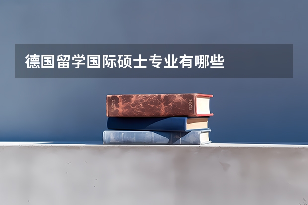 德国留学国际硕士专业有哪些
