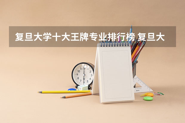 复旦大学十大王牌专业排行榜 复旦大学最好的专业有哪些