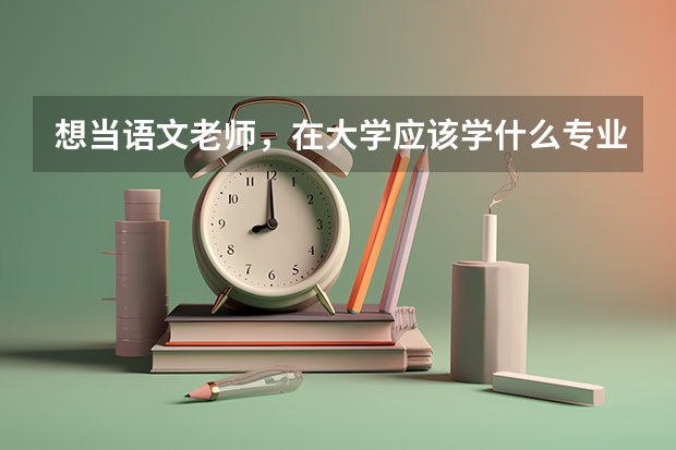 想当语文老师，在大学应该学什么专业