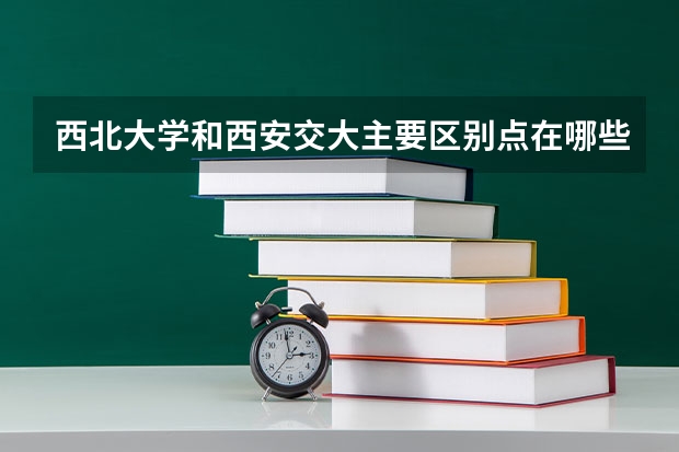 西北大学和西安交大主要区别点在哪些方面呢?
