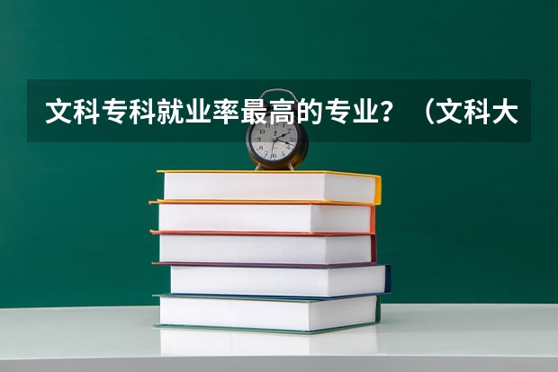 文科专科就业率最高的专业？（文科大专最有前途的十大专业排名）